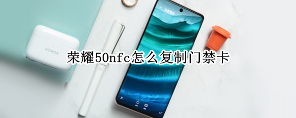荣耀50nfc怎么复制门禁卡（荣耀30nfc怎么复制门禁卡）