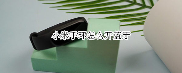 小米手环怎么开蓝牙（为什么手机蓝牙搜索不到手环）