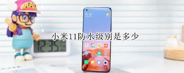 小米11防水级别是多少 小米11防水级别是多少毫米