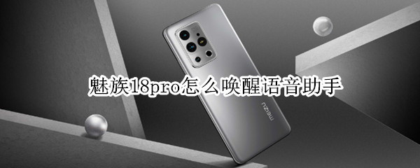 魅族18pro怎么唤醒语音助手 魅族18pro怎么唤醒语音助手