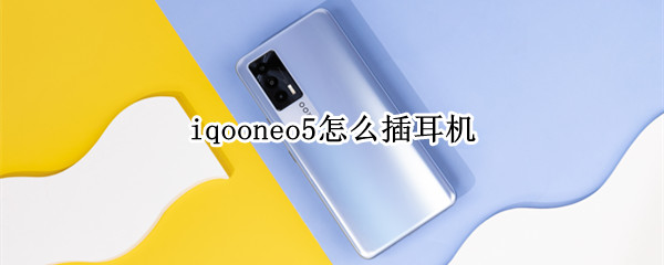 iqooneo5怎么插耳机 iqooneo5蓝牙耳机怎么用