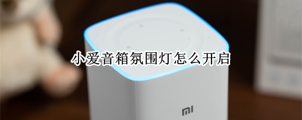 小爱音箱氛围灯怎么开启（小爱音箱氛围灯怎么开启）