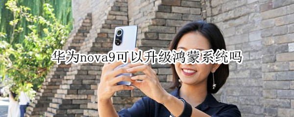 华为nova9可以升级鸿蒙系统吗 华为nova9pro支持鸿蒙系统吗