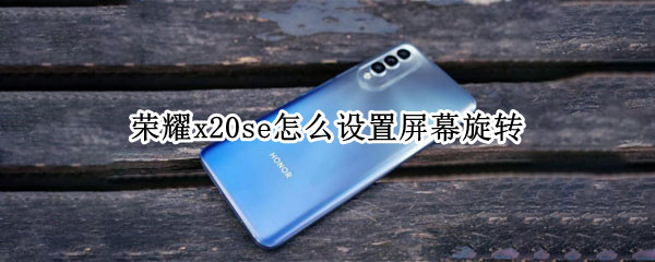 荣耀x20se怎么设置屏幕旋转（荣耀x20se怎么设置滑屏）
