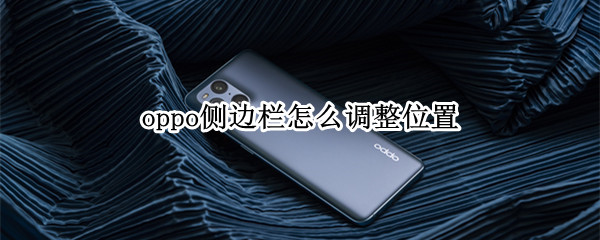 oppo侧边栏怎么调整位置（oppo侧边栏怎么移到右边）