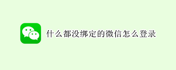 什么都没绑定的微信怎么登录（手机登录两个微信怎么登录）