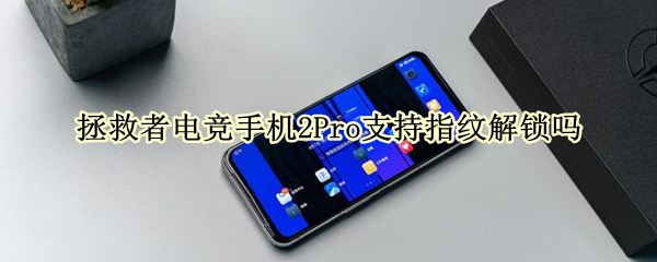 拯救者电竞手机2Pro支持指纹解锁吗（拯救者电竞手机2pro支持指纹解锁吗）