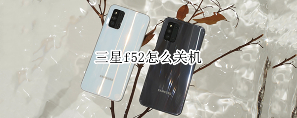 三星f52怎么关机 三星F52怎么关机?