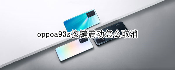 oppoa93s按键震动怎么取消 oppoa93s按键震动怎么关
