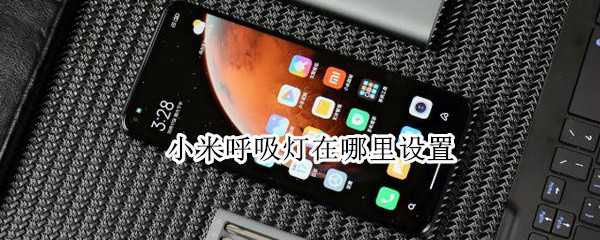 小米呼吸灯在哪里设置（小米呼吸灯在哪里设置方法）