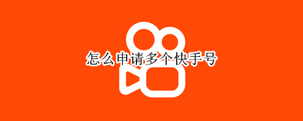 怎么申请多个快手号（如何申请多个快手号）