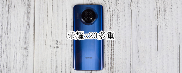 荣耀x20多重 荣耀x20有多重