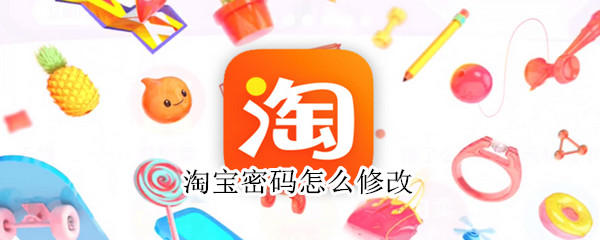 淘宝密码怎么修改 淘宝密码怎么修改原密码忘记了