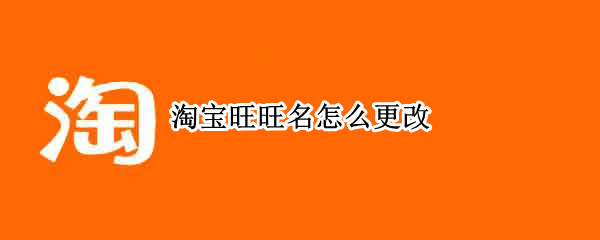 淘宝旺旺名怎么更改 淘宝旺旺名怎么更改后多久可以更新数据实名