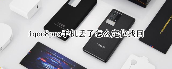 iqoo8pro手机丢了怎么定位找回（iqoo手机丢了如何定位找回）