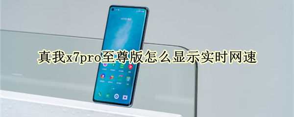 真我x7pro至尊版怎么显示实时网速（真我x7pro网络）
