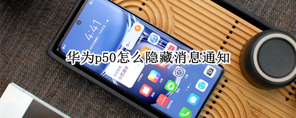 华为p50怎么隐藏消息通知 华为p50怎么隐藏消息通知