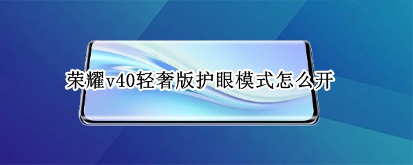 荣耀v40轻奢版护眼模式怎么开 荣耀v40轻奢版护眼模式怎么开不了