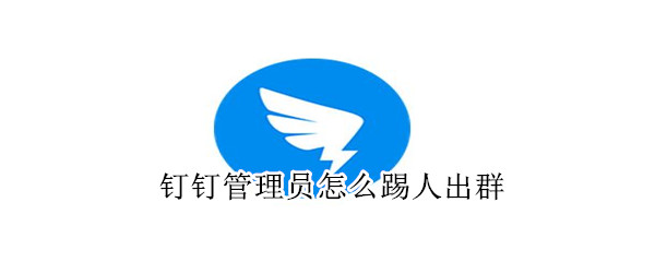 钉钉管理员怎么踢人出群 钉钉管理员怎么踢人出群会收到通知吗