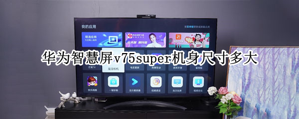 华为智慧屏v75super机身尺寸多大 华为v75super屏幕供应商