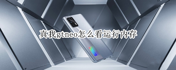 真我gtneo怎么看运行内存（真我gtneo怎么查看运行内存）