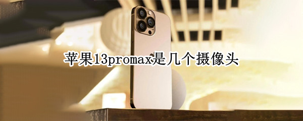 苹果13promax是几个摄像头 苹果13pro和13promax摄像头大小