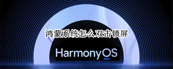 鸿蒙系统怎么双击锁屏 鸿蒙 双击锁屏