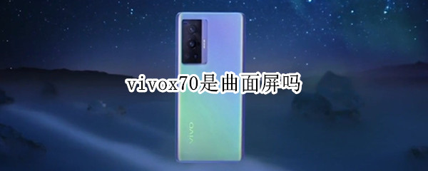 vivox70是曲面屏吗 vivox70是曲面屏么