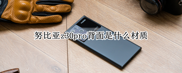 努比亚z30pro背面是什么材质 努比亚z30pro厚度