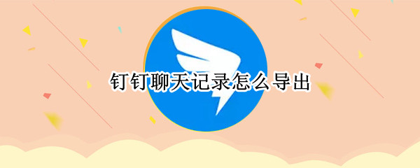 钉钉聊天记录怎么导出（钉钉聊天记录怎么导出来）