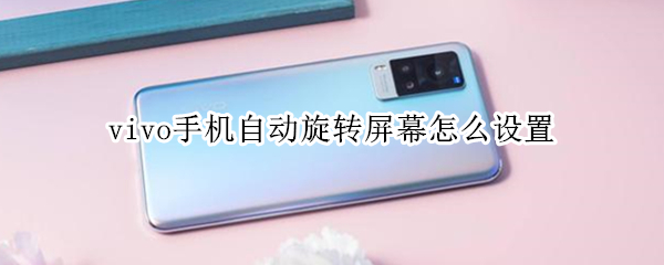 vivo手机自动旋转屏幕怎么设置（vivo手机自动旋转在哪里关闭）