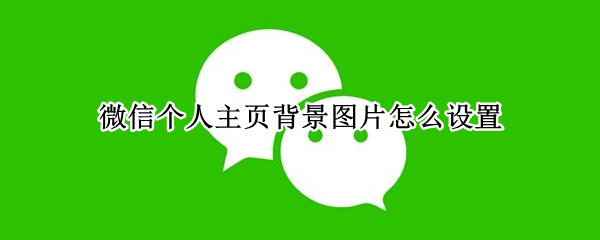 微信个人主页背景图片怎么设置（微信个人资料背景图怎么设置）