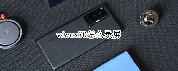 vivox70怎么录屏 vivox70怎么录屏幕视频