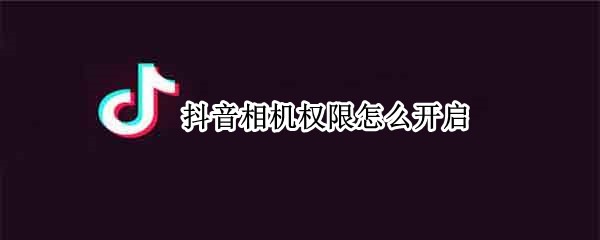 抖音相机权限怎么开启 抖音相机权限怎么开启美图