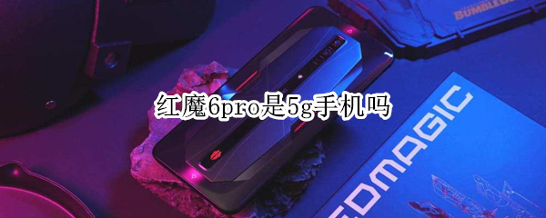 红魔6pro是5g手机吗（红魔6pro512g）