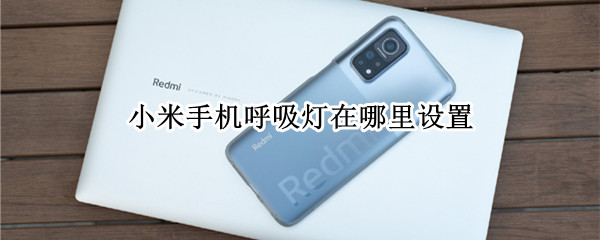 小米手机呼吸灯在哪里设置（小米手机呼吸灯怎么设置方法）