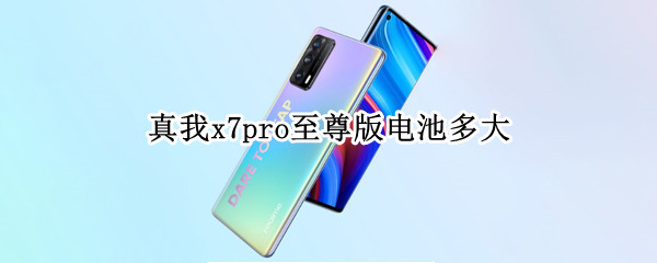 真我x7pro至尊版电池多大 真我x7pro至尊版多久充满电