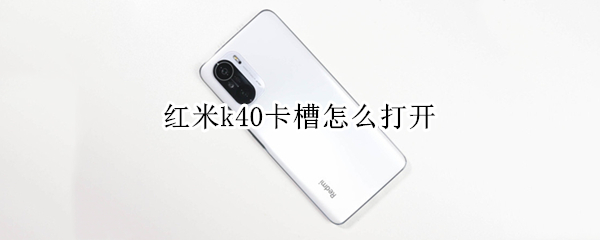 红米k40卡槽怎么打开（红米k40卡槽弹不出来怎么办）