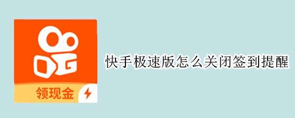 快手极速版怎么关闭签到提醒（快手极速版签到提醒怎样关闭）