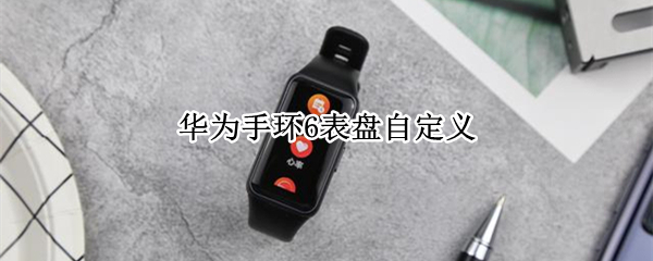 华为手环6表盘自定义（华为手环6表盘自定义工具）