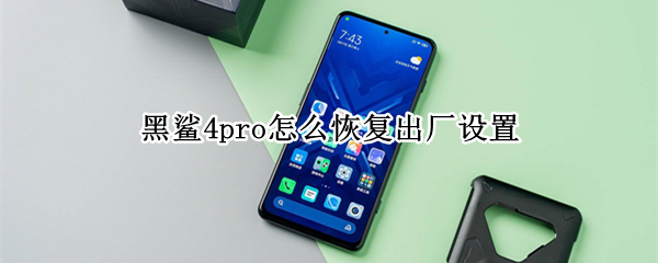 黑鲨4pro怎么恢复出厂设置（黑鲨4pro怎么恢复出厂设置密码）