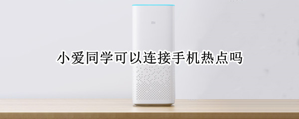 小爱同学可以连接手机热点吗 小爱同学可以连接手机热点吗怎么连