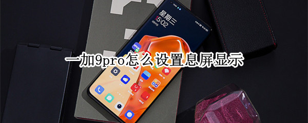 一加9pro怎么设置息屏显示（一加9pro怎么设置锁屏壁纸）