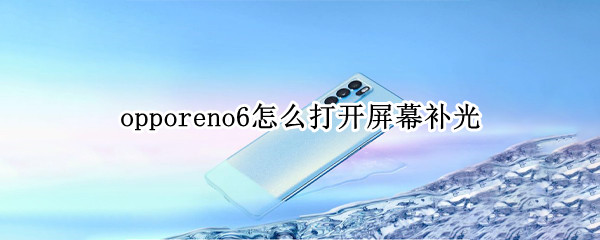 opporeno6怎么打开屏幕补光 oppo reno 6屏幕补光怎么关