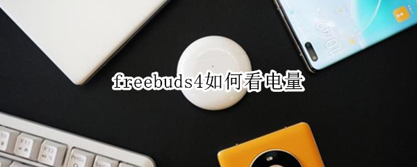 freebuds4如何看电量 怎么看freebuds4电量