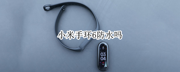 小米手环6防水吗（小米手环6防水吗游泳能带不）
