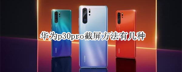 华为p30pro截屏方法有几种（华为p30pro手机的截屏方法）