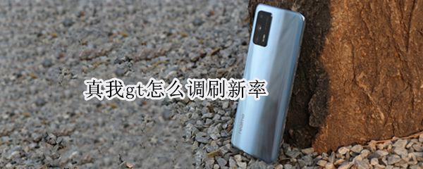 真我gt怎么调刷新率 真我gt屏幕刷新率怎么调