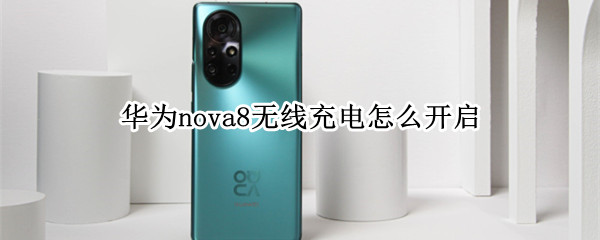 华为nova8无线充电怎么开启 华为nova8如何无线充电