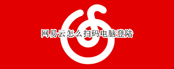 网易云怎么扫码电脑登陆（网易云怎么扫码电脑登陆手机）